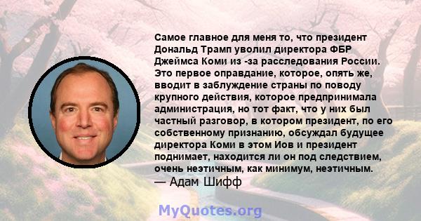 Самое главное для меня то, что президент Дональд Трамп уволил директора ФБР Джеймса Коми из -за расследования России. Это первое оправдание, которое, опять же, вводит в заблуждение страны по поводу крупного действия,