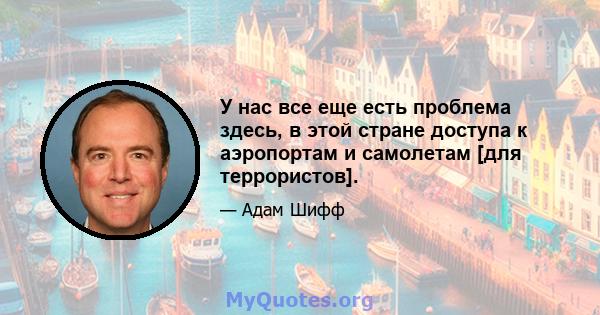 У нас все еще есть проблема здесь, в этой стране доступа к аэропортам и самолетам [для террористов].