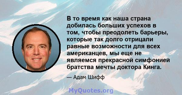 В то время как наша страна добилась больших успехов в том, чтобы преодолеть барьеры, которые так долго отрицали равные возможности для всех американцев, мы еще не являемся прекрасной симфонией братства мечты доктора