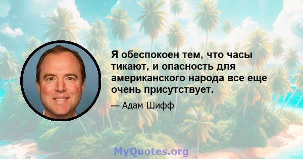 Я обеспокоен тем, что часы тикают, и опасность для американского народа все еще очень присутствует.