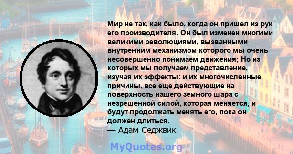 Мир не так, как было, когда он пришел из рук его производителя. Он был изменен многими великими революциями, вызванными внутренним механизмом которого мы очень несовершенно понимаем движения; Но из которых мы получаем