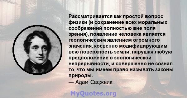 Рассматривается как простой вопрос физики (и сохранение всех моральных соображений полностью вне поля зрения), появление человека является геологическим явлением огромного значения, косвенно модифицирующим всю