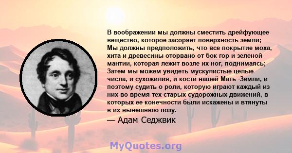 В воображении мы должны сместить дрейфующее вещество, которое засоряет поверхность земли; Мы должны предположить, что все покрытие моха, хита и древесины оторвано от бок гор и зеленой мантии, которая лежит возле их ног, 