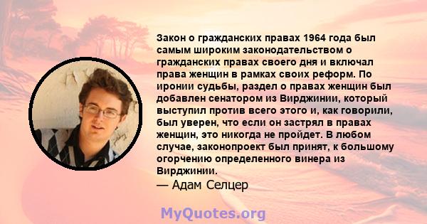 Закон о гражданских правах 1964 года был самым широким законодательством о гражданских правах своего дня и включал права женщин в рамках своих реформ. По иронии судьбы, раздел о правах женщин был добавлен сенатором из