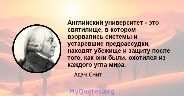 Английский университет - это святилище, в котором взорвались системы и устаревшие предрассудки, находят убежище и защиту после того, как они были. охотился из каждого угла мира.