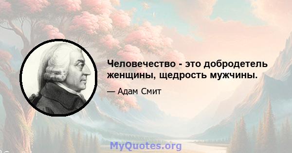 Человечество - это добродетель женщины, щедрость мужчины.