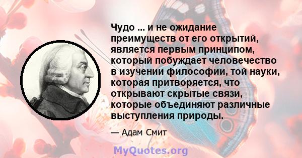 Чудо ... и не ожидание преимуществ от его открытий, является первым принципом, который побуждает человечество в изучении философии, той науки, которая притворяется, что открывают скрытые связи, которые объединяют