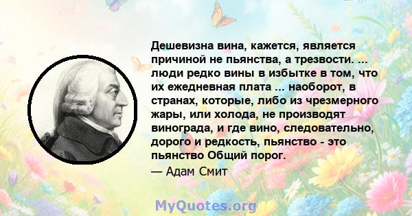 Дешевизна вина, кажется, является причиной не пьянства, а трезвости. ... люди редко вины в избытке в том, что их ежедневная плата ... наоборот, в странах, которые, либо из чрезмерного жары, или холода, не производят