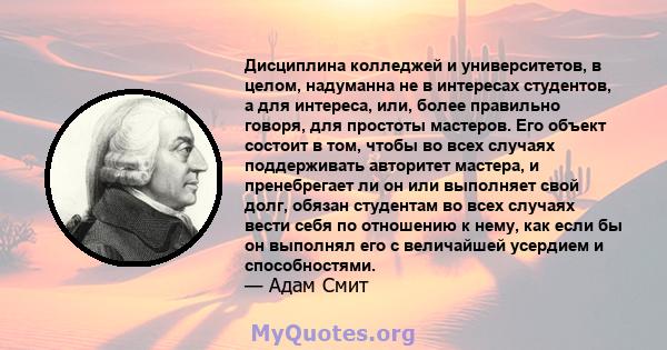 Дисциплина колледжей и университетов, в целом, надуманна не в интересах студентов, а для интереса, или, более правильно говоря, для простоты мастеров. Его объект состоит в том, чтобы во всех случаях поддерживать