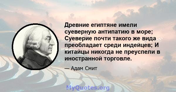 Древние египтяне имели суеверную антипатию в море; Суеверие почти такого же вида преобладает среди индейцев; И китайцы никогда не преуспели в иностранной торговле.