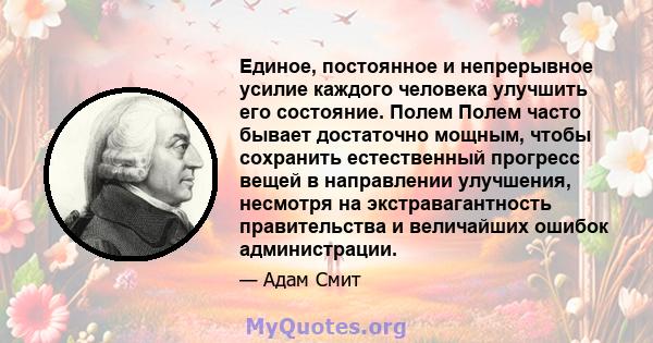 Единое, постоянное и непрерывное усилие каждого человека улучшить его состояние. Полем Полем часто бывает достаточно мощным, чтобы сохранить естественный прогресс вещей в направлении улучшения, несмотря на