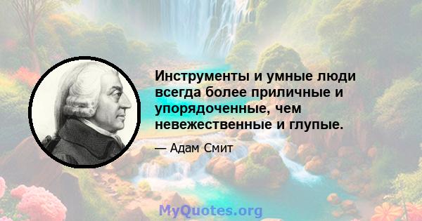 Инструменты и умные люди всегда более приличные и упорядоченные, чем невежественные и глупые.