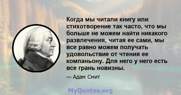 Когда мы читали книгу или стихотворение так часто, что мы больше не можем найти никакого развлечения, читая ее сами, мы все равно можем получать удовольствие от чтения ее компаньону. Для него у него есть все грань