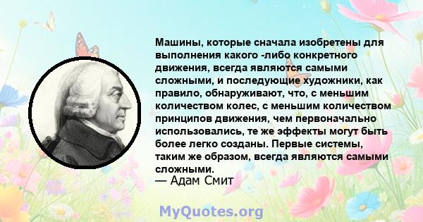 Машины, которые сначала изобретены для выполнения какого -либо конкретного движения, всегда являются самыми сложными, и последующие художники, как правило, обнаруживают, что, с меньшим количеством колес, с меньшим