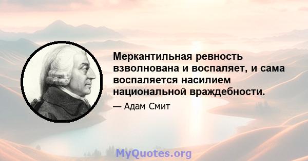 Меркантильная ревность взволнована и воспаляет, и сама воспаляется насилием национальной враждебности.