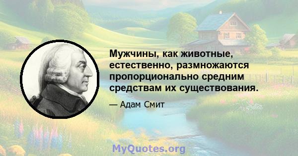 Мужчины, как животные, естественно, размножаются пропорционально средним средствам их существования.