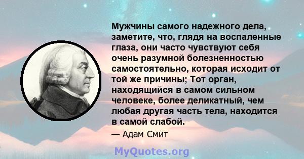 Мужчины самого надежного дела, заметите, что, глядя на воспаленные глаза, они часто чувствуют себя очень разумной болезненностью самостоятельно, которая исходит от той же причины; Тот орган, находящийся в самом сильном