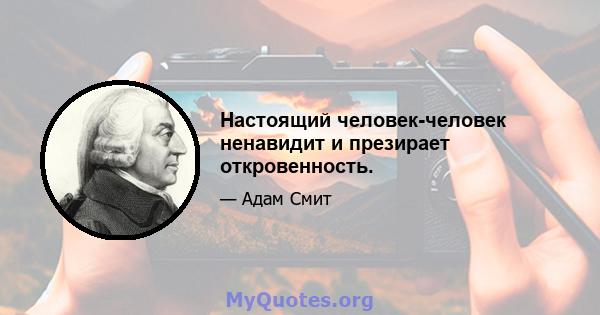 Настоящий человек-человек ненавидит и презирает откровенность.