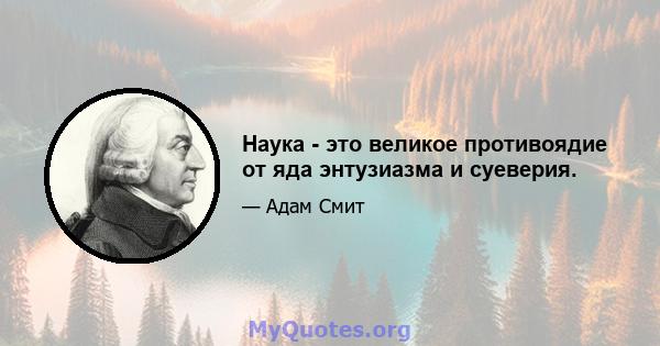 Наука - это великое противоядие от яда энтузиазма и суеверия.