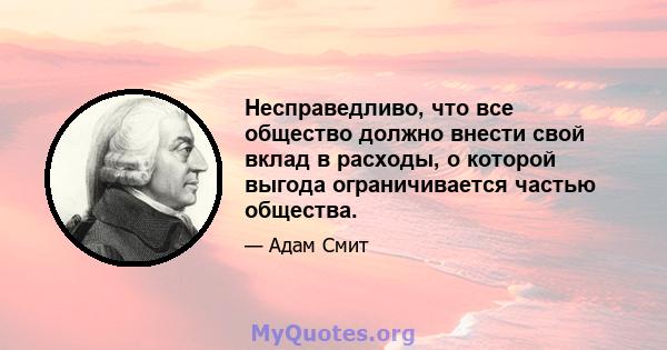 Несправедливо, что все общество должно внести свой вклад в расходы, о которой выгода ограничивается частью общества.