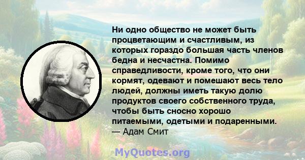 Ни одно общество не может быть процветающим и счастливым, из которых гораздо большая часть членов бедна и несчастна.