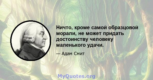 Ничто, кроме самой образцовой морали, не может придать достоинству человеку маленького удачи.