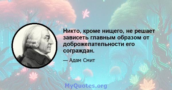 Никто, кроме нищего, не решает зависеть главным образом от доброжелательности его сограждан.