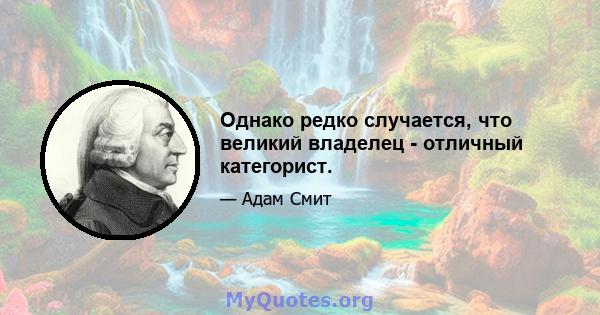 Однако редко случается, что великий владелец - отличный категорист.