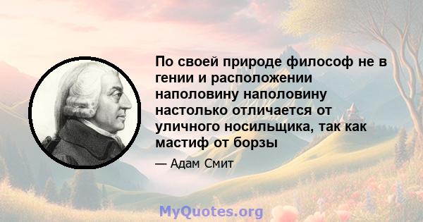 По своей природе философ не в гении и расположении наполовину наполовину настолько отличается от уличного носильщика, так как мастиф от борзы