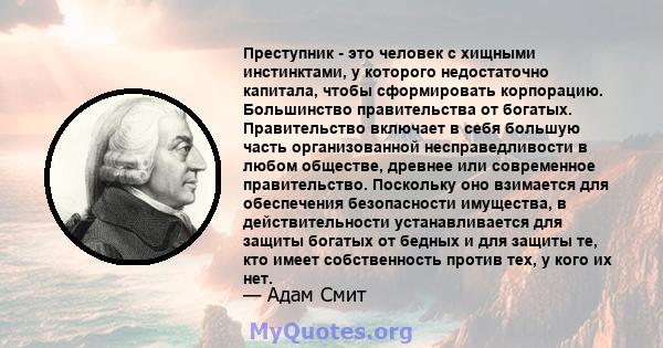 Преступник - это человек с хищными инстинктами, у которого недостаточно капитала, чтобы сформировать корпорацию. Большинство правительства от богатых. Правительство включает в себя большую часть организованной