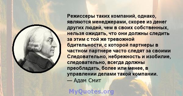 Режиссеры таких компаний, однако, являются менеджерами, скорее из денег других людей, чем в своих собственных, нельзя ожидать, что они должны следить за этим с той же тревожной бдительности, с которой партнеры в частном 