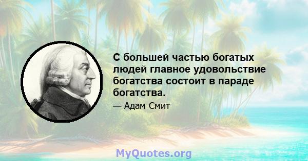 С большей частью богатых людей главное удовольствие богатства состоит в параде богатства.