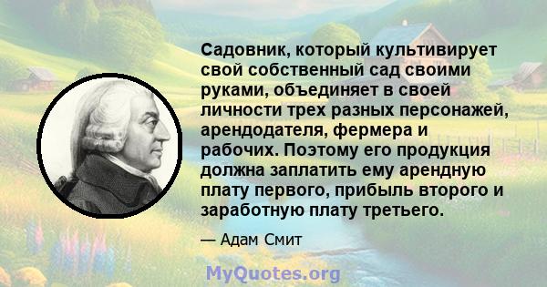 Садовник, который культивирует свой собственный сад своими руками, объединяет в своей личности трех разных персонажей, арендодателя, фермера и рабочих. Поэтому его продукция должна заплатить ему арендную плату первого,