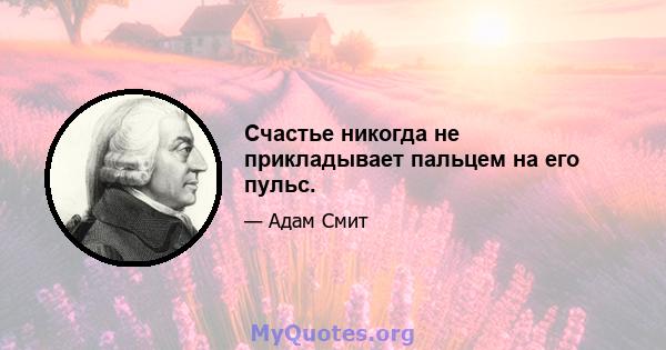 Счастье никогда не прикладывает пальцем на его пульс.