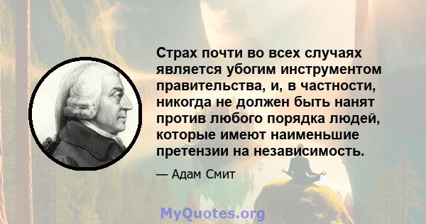 Страх почти во всех случаях является убогим инструментом правительства, и, в частности, никогда не должен быть нанят против любого порядка людей, которые имеют наименьшие претензии на независимость.