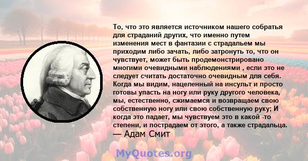 То, что это является источником нашего собратья для страданий других, что именно путем изменения мест в фантазии с страдальем мы приходим либо зачать, либо затронуть то, что он чувствует, может быть продемонстрировано