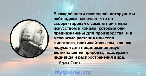 В каждой части вселенной, которую мы наблюдаем, означает, что он скорректирован с самым приятным искусством к концам, которые они предназначены для производства; и в механизме растения или тела животного, восхищайтесь