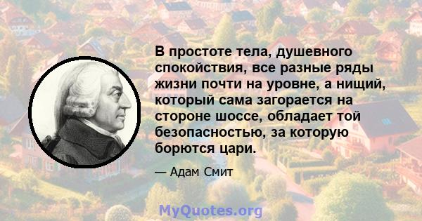 В простоте тела, душевного спокойствия, все разные ряды жизни почти на уровне, а нищий, который сама загорается на стороне шоссе, обладает той безопасностью, за которую борются цари.