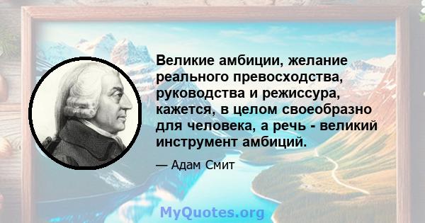 Великие амбиции, желание реального превосходства, руководства и режиссура, кажется, в целом своеобразно для человека, а речь - великий инструмент амбиций.