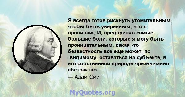 Я всегда готов рискнуть утомительным, чтобы быть уверенным, что я проницаю; И, предприняв самые большие боли, которые я могу быть проницательным, какая -то безвестность все еще может, по -видимому, оставаться на