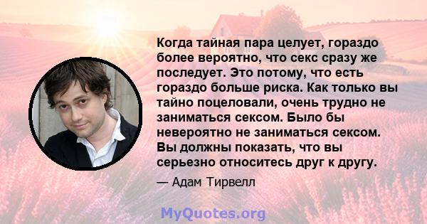 Когда тайная пара целует, гораздо более вероятно, что секс сразу же последует. Это потому, что есть гораздо больше риска. Как только вы тайно поцеловали, очень трудно не заниматься сексом. Было бы невероятно не