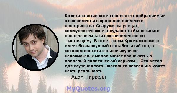 Кржехановский хотел провести воображаемые эксперименты с природой времени и пространства. Снаружи, на улицах, коммунистическое государство было занято проведением таких экспериментов по -настоящему. В ответ проза