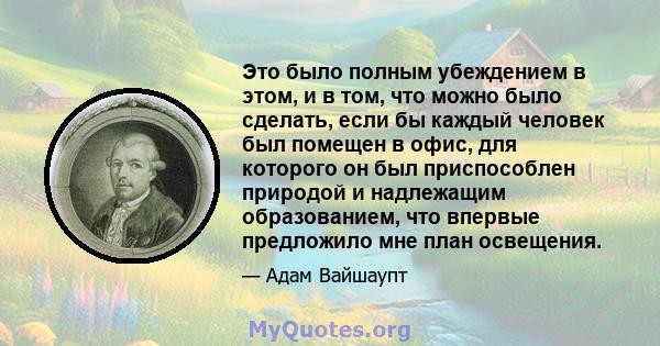 Это было полным убеждением в этом, и в том, что можно было сделать, если бы каждый человек был помещен в офис, для которого он был приспособлен природой и надлежащим образованием, что впервые предложило мне план