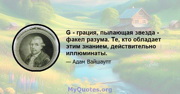 G - грация, пылающая звезда - факел разума. Те, кто обладает этим знанием, действительно иллюминаты.