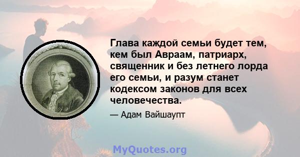 Глава каждой семьи будет тем, кем был Авраам, патриарх, священник и без летнего лорда его семьи, и разум станет кодексом законов для всех человечества.