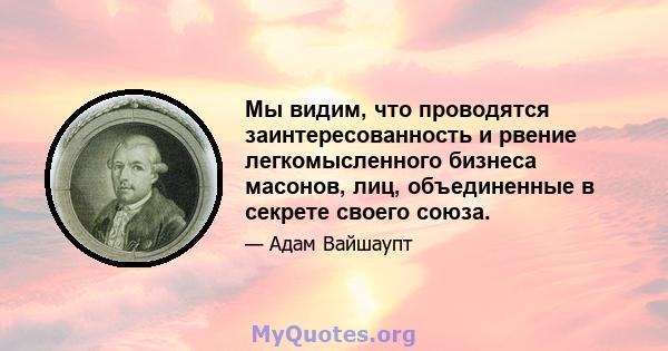 Мы видим, что проводятся заинтересованность и рвение легкомысленного бизнеса масонов, лиц, объединенные в секрете своего союза.