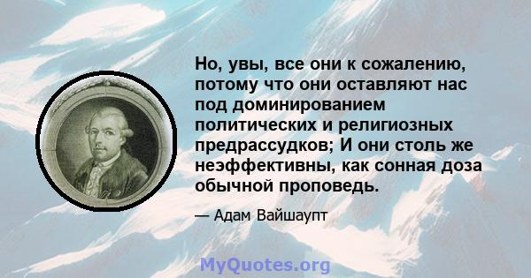 Но, увы, все они к сожалению, потому что они оставляют нас под доминированием политических и религиозных предрассудков; И они столь же неэффективны, как сонная доза обычной проповедь.