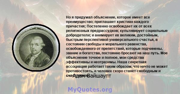 Но я придумал объяснение, которое имеет все преимущество; приглашает христиан каждого причастия; Постепенно освобождает их от всех религиозных предрассудков; культивирует социальные добродетели; и анимирует их великим,