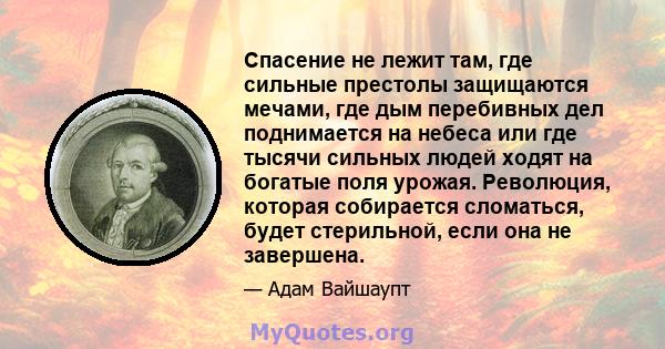 Спасение не лежит там, где сильные престолы защищаются мечами, где дым перебивных дел поднимается на небеса или где тысячи сильных людей ходят на богатые поля урожая. Революция, которая собирается сломаться, будет