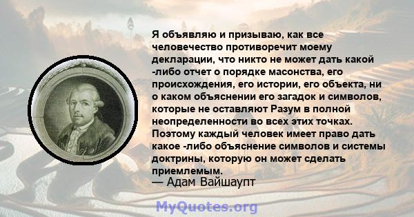 Я объявляю и призываю, как все человечество противоречит моему декларации, что никто не может дать какой -либо отчет о порядке масонства, его происхождения, его истории, его объекта, ни о каком объяснении его загадок и